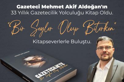 Gazeteci Mehmet Akif Aldoğan'ın 33 Yıllık Gazetecilik Yolculuğu Kitap Oldu